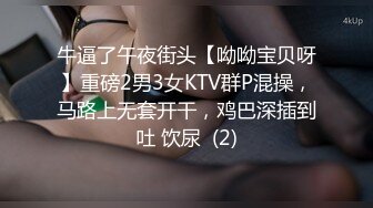 牛逼了午夜街头【呦呦宝贝呀】重磅2男3女KTV群P混操，马路上无套开干，鸡巴深插到吐 饮尿  (2)