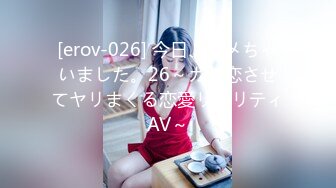 [erov-026] 今日、ハメちゃいました。26～ガチ恋させてヤリまくる恋愛リアリティAV～