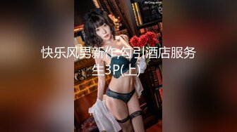 快乐风男新作,勾引酒店服务生3P(上) 