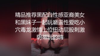 精品推荐黑配白性感亚裔美女和黑妹子一起玩磨逼性爱吃小穴毒龙激情上位扭动屁股刺激阴蒂玩的嗨