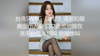 台湾SWAG『柔依』汤屋和服痴女小人妻 口交添棍被按在洗手台后入狠操 嗷嗷惨叫