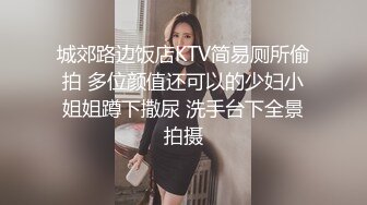 城郊路边饭店KTV简易厕所偷拍 多位颜值还可以的少妇小姐姐蹲下撒尿 洗手台下全景拍摄