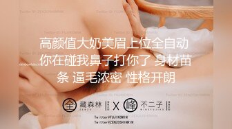 高颜值大奶美眉上位全自动 你在碰我鼻子打你了 身材苗条 逼毛浓密 性格开朗