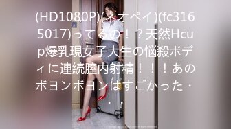 (HD1080P)(ネオペイ)(fc3165017)ってるの！？天然Hcup爆乳現女子大生の悩殺ボディに連続膣内射精！！！あのボヨンボヨンはすごかった・・・