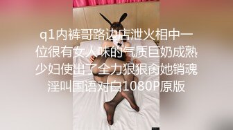 q1内裤哥路边店泄火相中一位很有女人味的气质巨奶成熟少妇使出了全力狠狠肏她销魂淫叫国语对白1080P原版