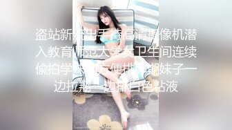 盗站新流出手持高清摄像机潜入教育师范大学女卫生间连续偸拍学妹们方便排卵期妹子一边拉翔一边排白色粘液