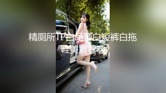 精厕所TP白吊带白短裤白拖鞋美眉嘘嘘