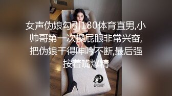 女声伪娘勾引180体育直男,小帅哥第一次操屁眼非常兴奋,把伪娘干得呻吟不断,最后强按着嘴爆精