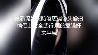 最新流出安防酒店摄像头偷拍情侣上演全武行,男的靠强奸来平息