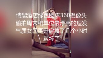 情趣酒店绿色圆床360摄像头偷拍周末和单位最漂亮的短发气质女同事开房搞了几个小时累坏了