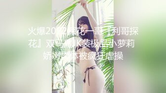 火爆2022探花一哥『利哥探花』双马尾JK装极品小萝莉 娇嫩肉体被疯狂虐操