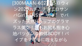 [300MAAN-602]【ハロウィン2020ムチムチ激エロサンバGirl】SNSで”ガチ”でバズッた天然Hカップのグラマラス美女！乳もお尻も抱き心地バツグンの軟体BODY！バイブをマ〇コに咥えながら