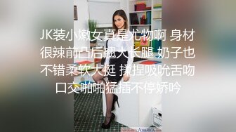 JK装小嫩女真是尤物啊 身材很辣前凸后翘大长腿 奶子也不错柔软大挺 揉捏吸吮舌吻口交啪啪猛插不停娇吟