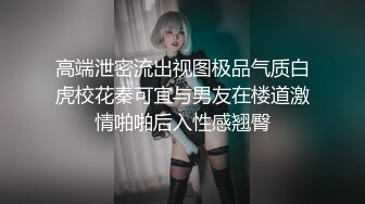 高端泄密流出视图极品气质白虎校花秦可宜与男友在楼道激情啪啪后入性感翘臀