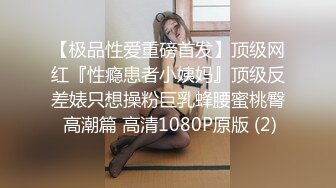 【极品性爱重磅首发】顶级网红『性瘾患者小姨妈』顶级反差婊只想操粉巨乳蜂腰蜜桃臀 高潮篇 高清1080P原版 (2)