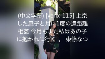 (中文字幕) [venx-115] 上京した息子と月に1度の遠距離相姦 今月もまた私はあの子に抱かれに行く―。 東條なつ