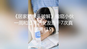 《居家摄像头破解》偷窥小伙一周和漂亮的女友连干7次真猛啊 (15)