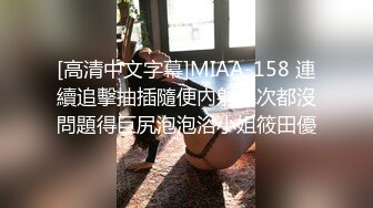 [高清中文字幕]MIAA-158 連續追擊抽插隨便內射幾次都沒問題得巨尻泡泡浴小姐筱田優