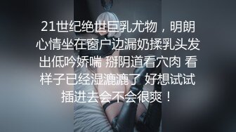 21世纪绝世巨乳尤物，明朗心情坐在窗户边漏奶揉乳头发出低吟娇喘 掰阴道看穴肉 看样子已经湿漉漉了 好想试试插进去会不会很爽！