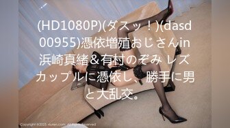 (HD1080P)(ダスッ！)(dasd00955)憑依増殖おじさんin浜崎真緒＆有村のぞみ レズカップルに憑依し、勝手に男と大乱交。