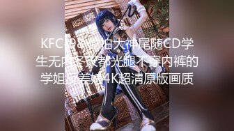 KFC-98 偷拍大神尾随CD学生无内冬天都光腿不穿内裤的学姐反差婊4K超清原版画质